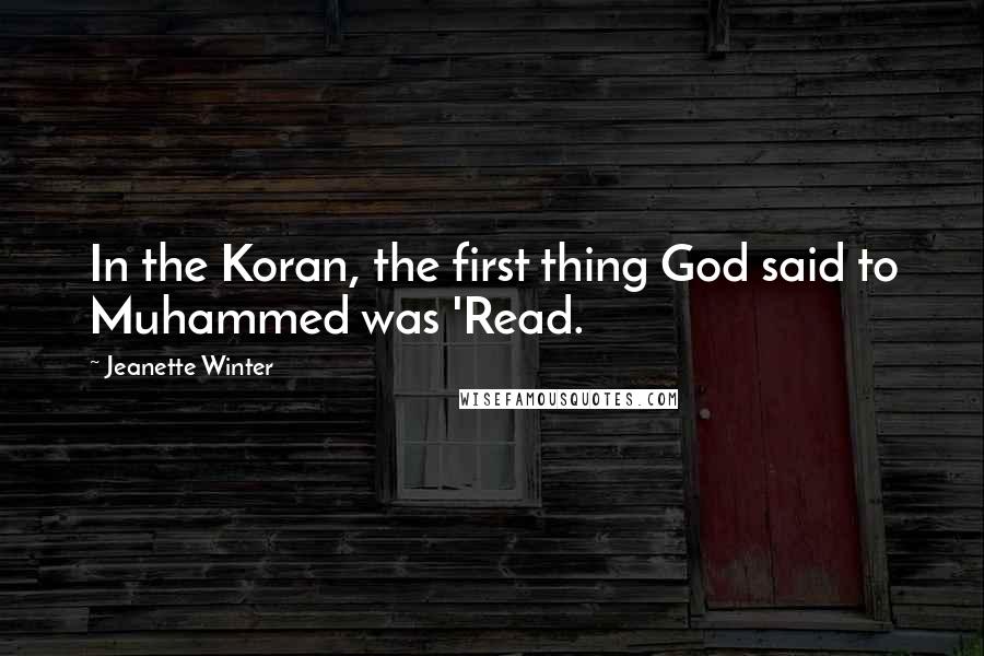 Jeanette Winter Quotes: In the Koran, the first thing God said to Muhammed was 'Read.