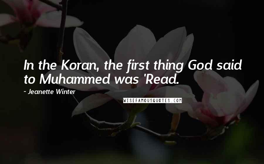 Jeanette Winter Quotes: In the Koran, the first thing God said to Muhammed was 'Read.