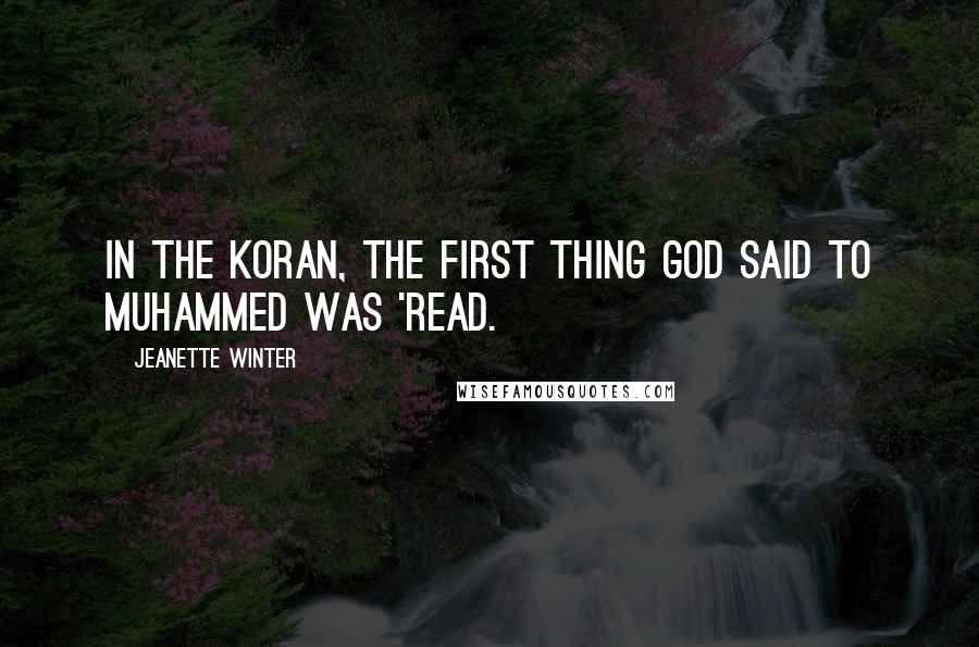 Jeanette Winter Quotes: In the Koran, the first thing God said to Muhammed was 'Read.