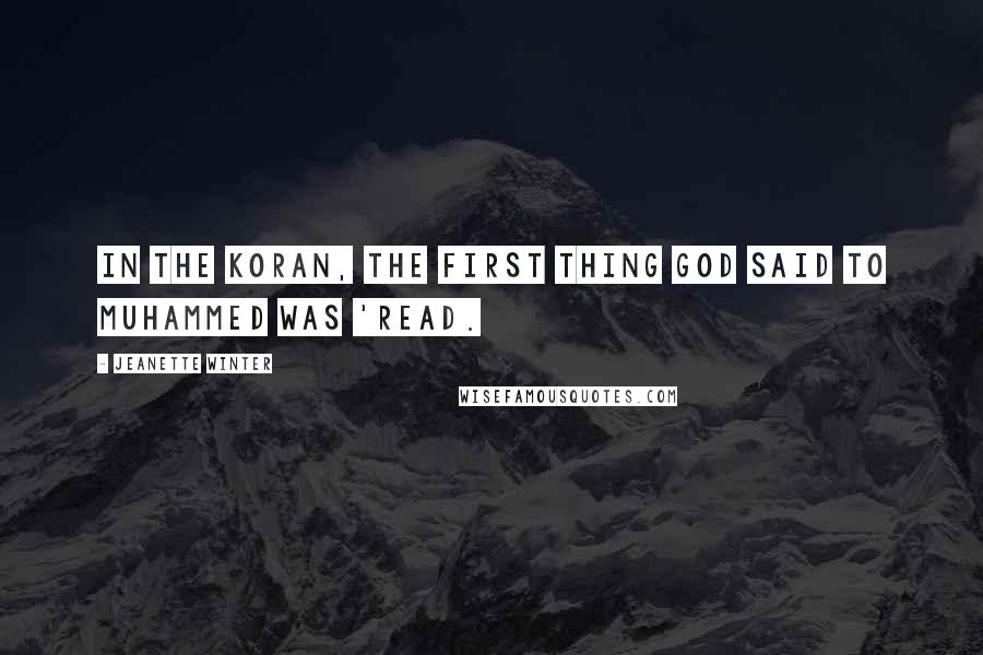 Jeanette Winter Quotes: In the Koran, the first thing God said to Muhammed was 'Read.