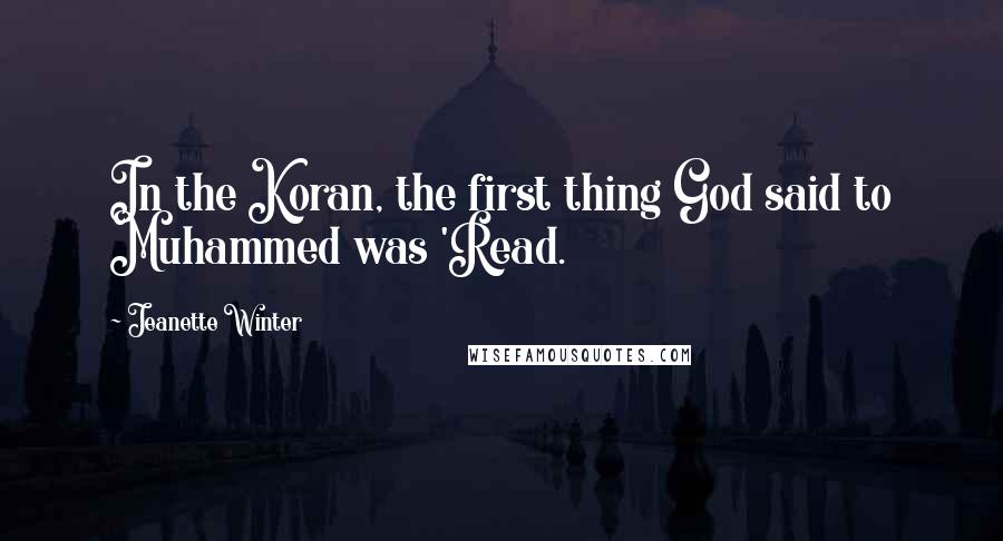 Jeanette Winter Quotes: In the Koran, the first thing God said to Muhammed was 'Read.