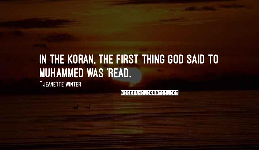 Jeanette Winter Quotes: In the Koran, the first thing God said to Muhammed was 'Read.