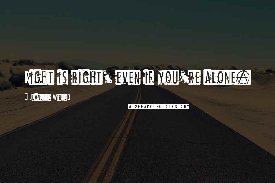 Jeanette Winter Quotes: Right is right, even if you're alone.