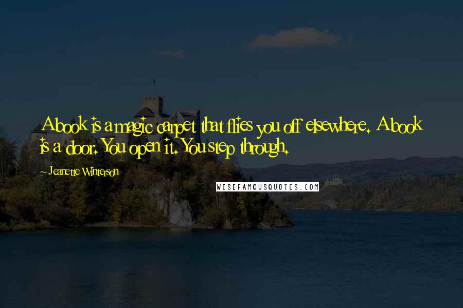 Jeanette Winterson Quotes: A book is a magic carpet that flies you off elsewhere. A book is a door. You open it. You step through.