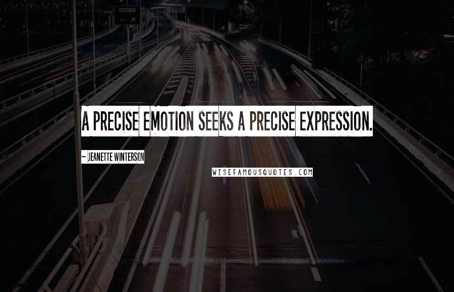 Jeanette Winterson Quotes: A precise emotion seeks a precise expression.