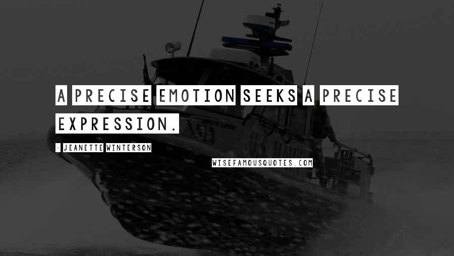 Jeanette Winterson Quotes: A precise emotion seeks a precise expression.