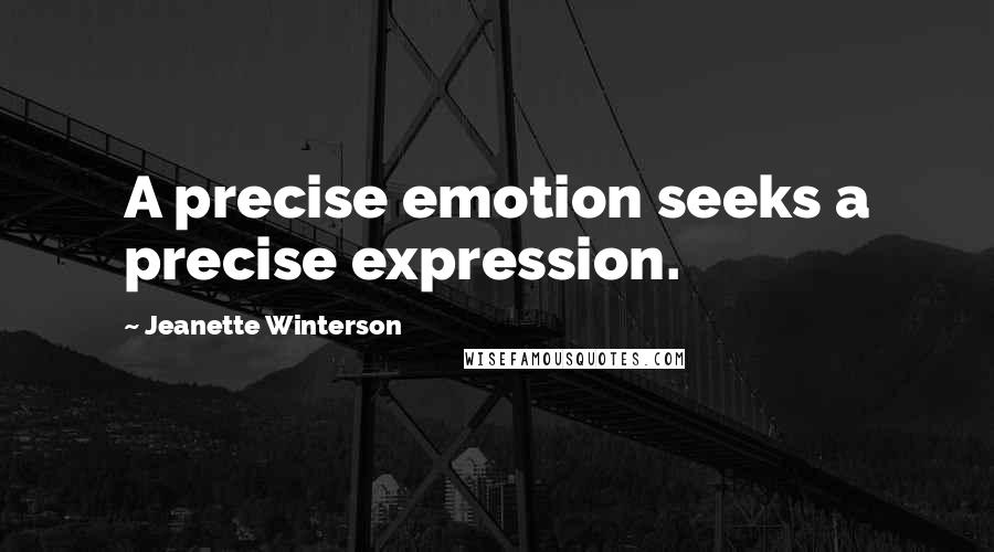 Jeanette Winterson Quotes: A precise emotion seeks a precise expression.