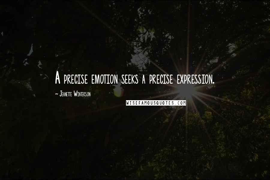 Jeanette Winterson Quotes: A precise emotion seeks a precise expression.