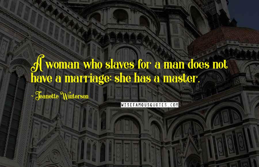 Jeanette Winterson Quotes: A woman who slaves for a man does not have a marriage; she has a master.