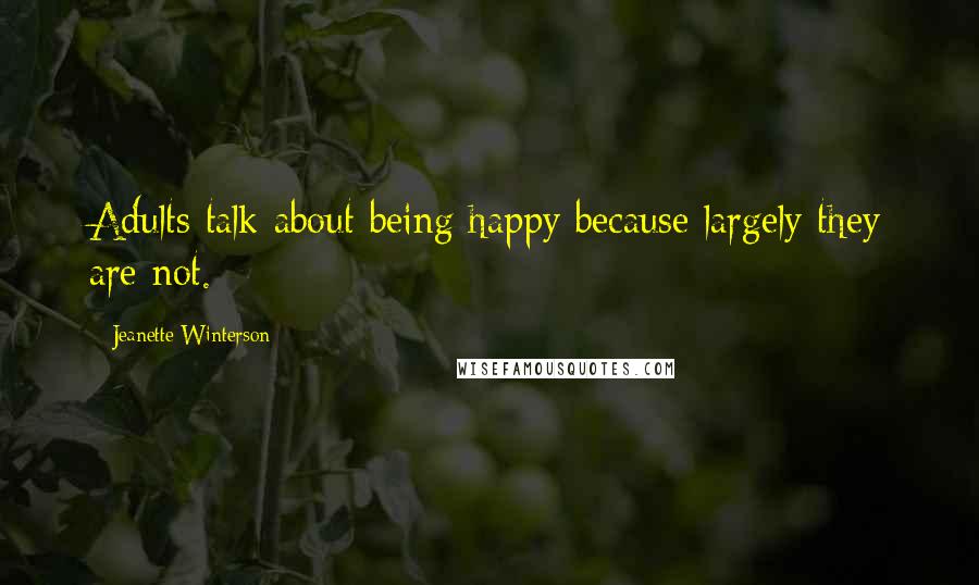 Jeanette Winterson Quotes: Adults talk about being happy because largely they are not.