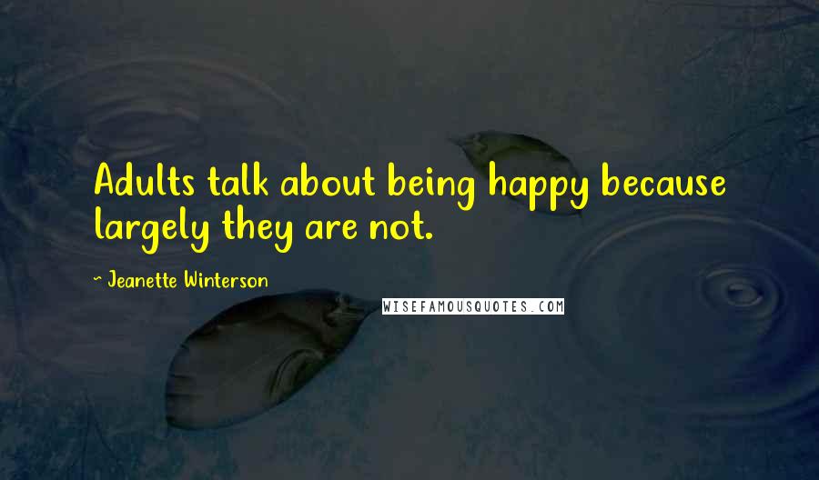 Jeanette Winterson Quotes: Adults talk about being happy because largely they are not.