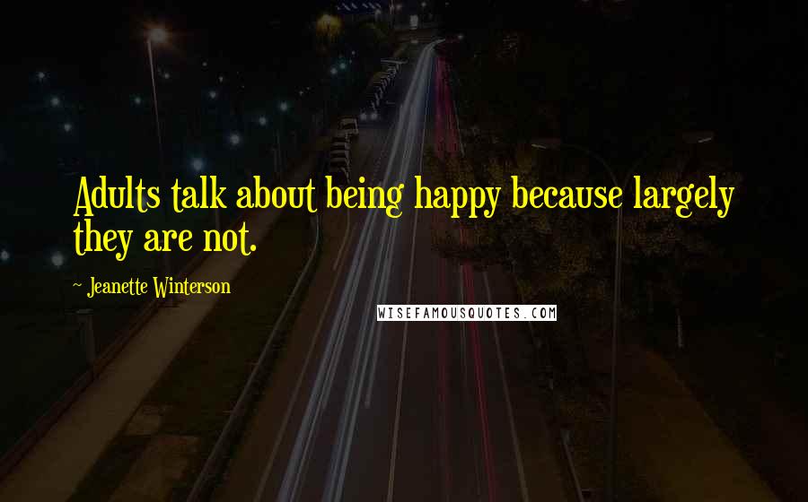 Jeanette Winterson Quotes: Adults talk about being happy because largely they are not.