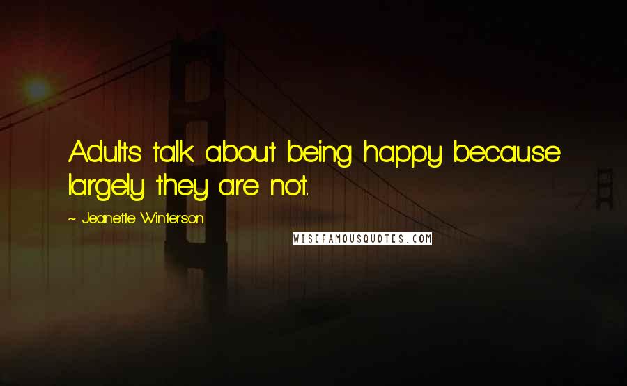 Jeanette Winterson Quotes: Adults talk about being happy because largely they are not.