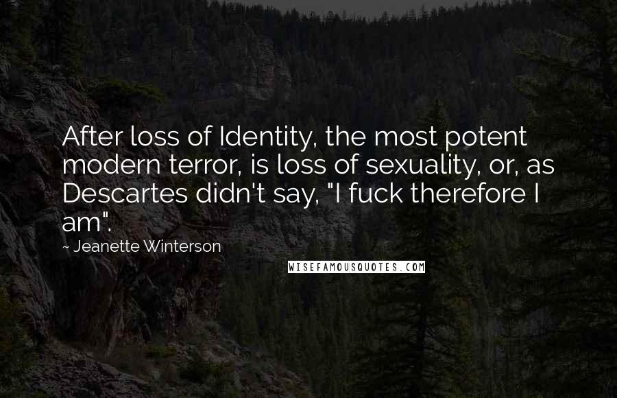 Jeanette Winterson Quotes: After loss of Identity, the most potent modern terror, is loss of sexuality, or, as Descartes didn't say, "I fuck therefore I am".