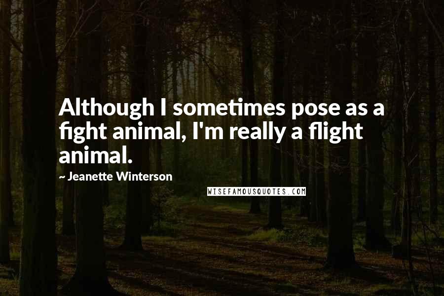 Jeanette Winterson Quotes: Although I sometimes pose as a fight animal, I'm really a flight animal.