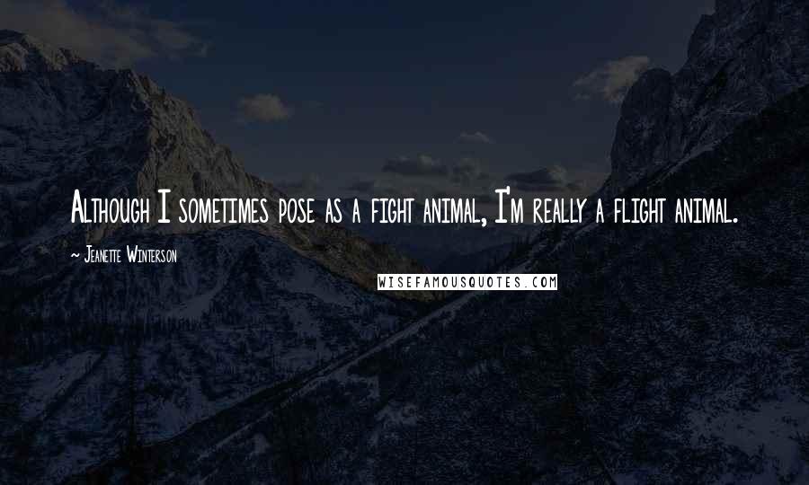 Jeanette Winterson Quotes: Although I sometimes pose as a fight animal, I'm really a flight animal.