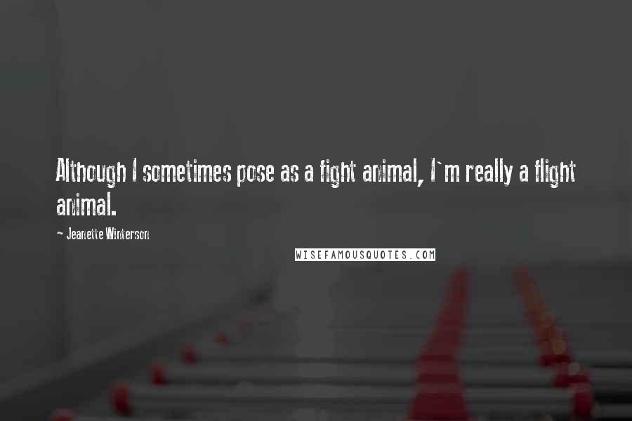 Jeanette Winterson Quotes: Although I sometimes pose as a fight animal, I'm really a flight animal.