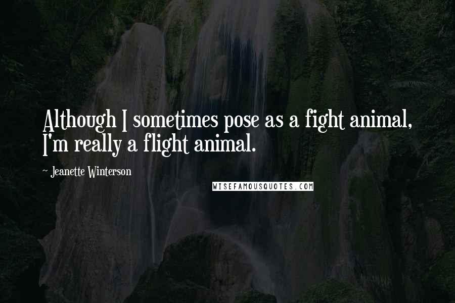 Jeanette Winterson Quotes: Although I sometimes pose as a fight animal, I'm really a flight animal.