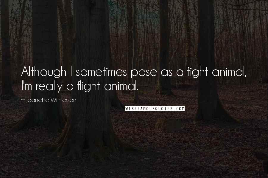 Jeanette Winterson Quotes: Although I sometimes pose as a fight animal, I'm really a flight animal.