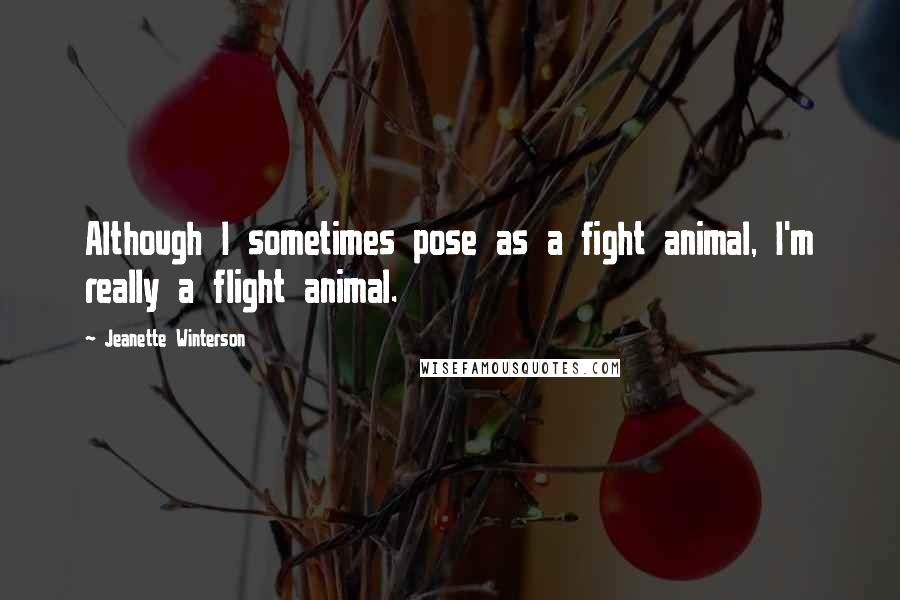 Jeanette Winterson Quotes: Although I sometimes pose as a fight animal, I'm really a flight animal.