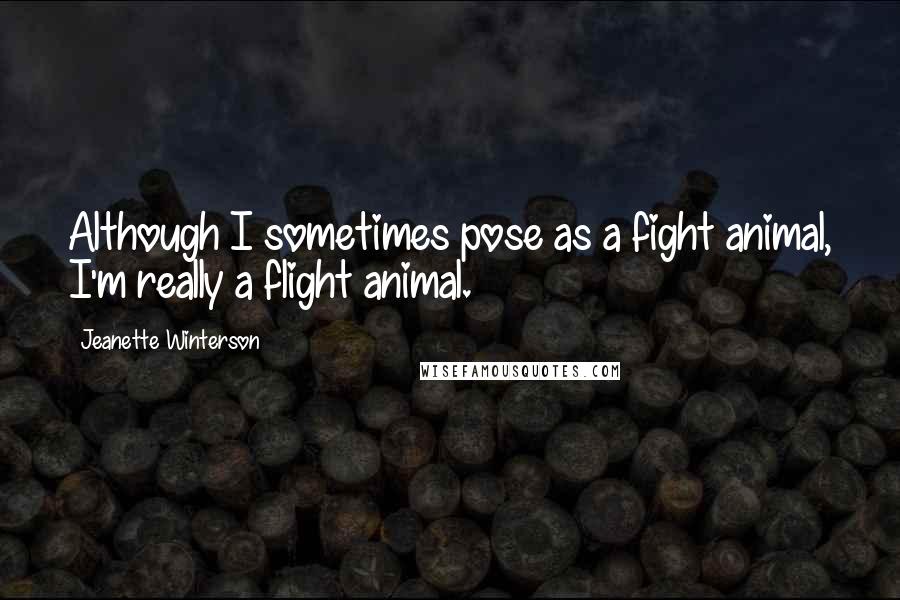 Jeanette Winterson Quotes: Although I sometimes pose as a fight animal, I'm really a flight animal.
