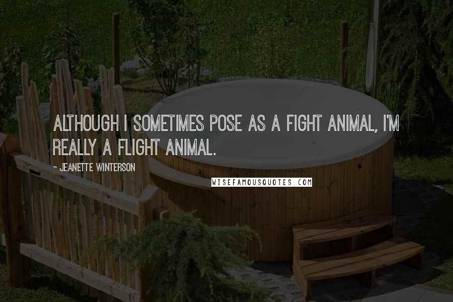 Jeanette Winterson Quotes: Although I sometimes pose as a fight animal, I'm really a flight animal.