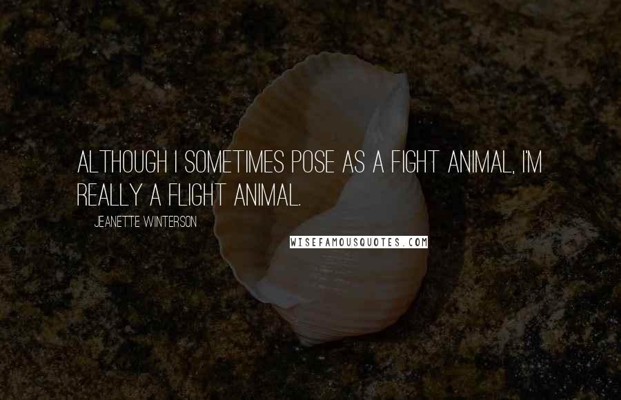 Jeanette Winterson Quotes: Although I sometimes pose as a fight animal, I'm really a flight animal.