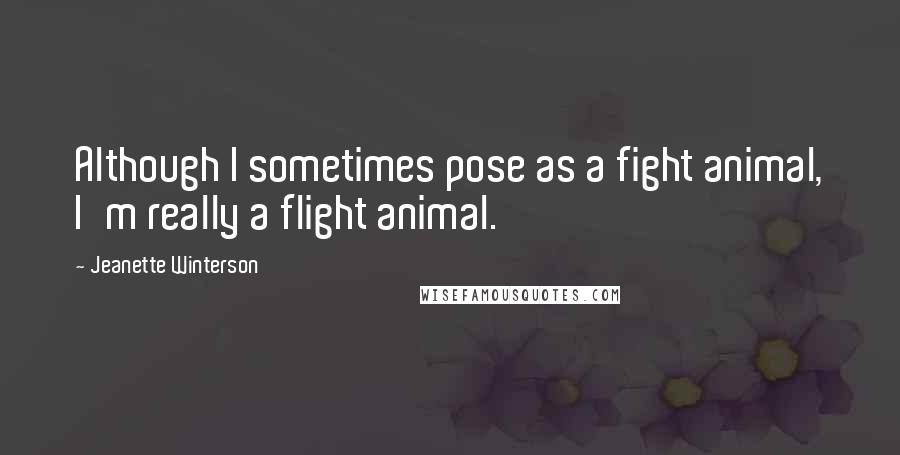 Jeanette Winterson Quotes: Although I sometimes pose as a fight animal, I'm really a flight animal.
