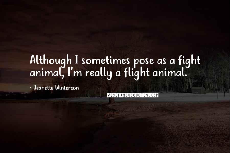 Jeanette Winterson Quotes: Although I sometimes pose as a fight animal, I'm really a flight animal.