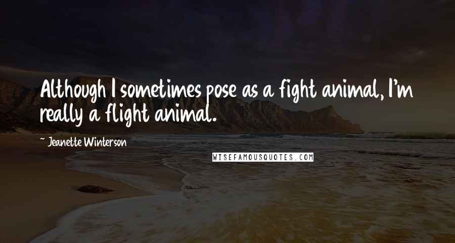 Jeanette Winterson Quotes: Although I sometimes pose as a fight animal, I'm really a flight animal.