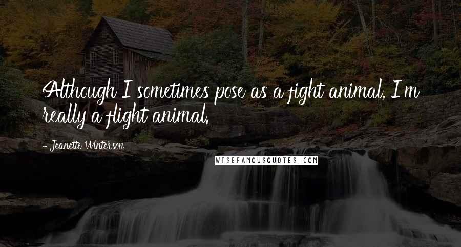 Jeanette Winterson Quotes: Although I sometimes pose as a fight animal, I'm really a flight animal.
