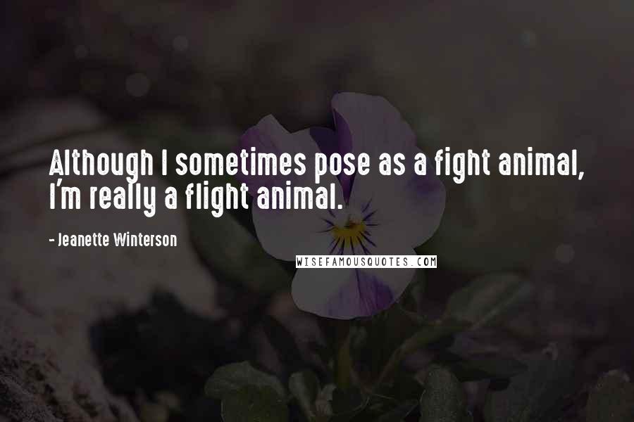 Jeanette Winterson Quotes: Although I sometimes pose as a fight animal, I'm really a flight animal.