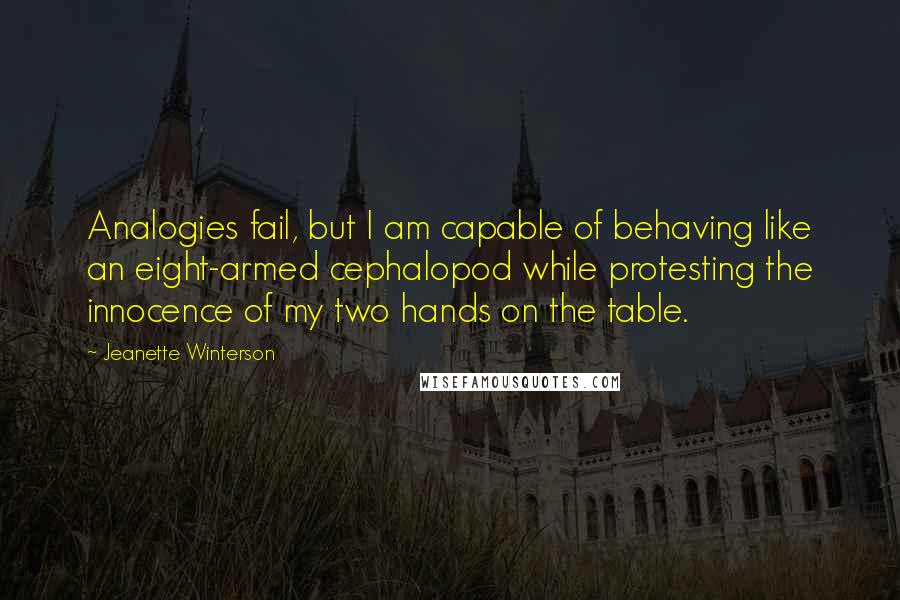 Jeanette Winterson Quotes: Analogies fail, but I am capable of behaving like an eight-armed cephalopod while protesting the innocence of my two hands on the table.