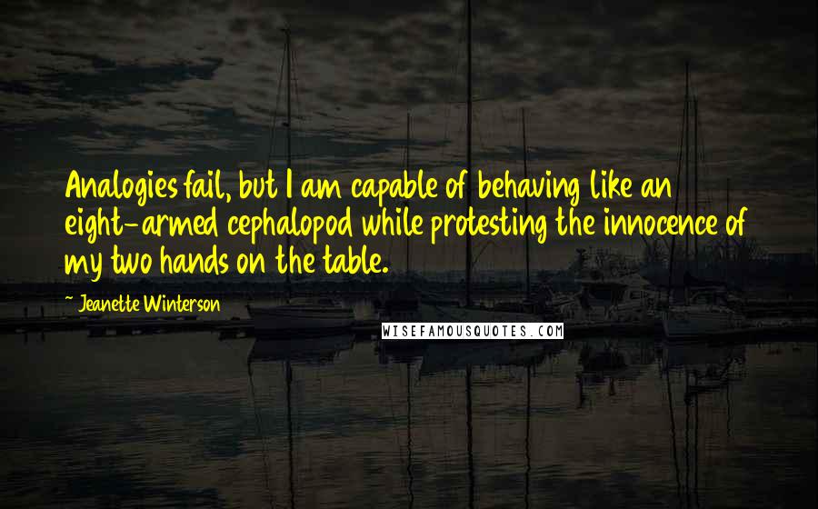 Jeanette Winterson Quotes: Analogies fail, but I am capable of behaving like an eight-armed cephalopod while protesting the innocence of my two hands on the table.