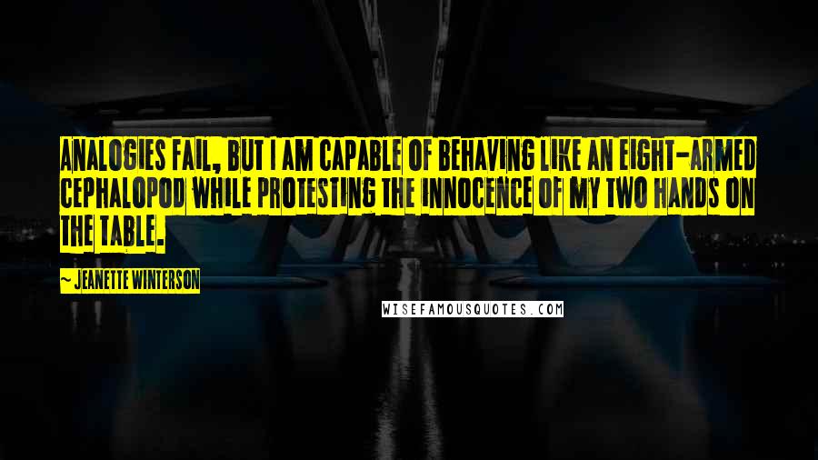 Jeanette Winterson Quotes: Analogies fail, but I am capable of behaving like an eight-armed cephalopod while protesting the innocence of my two hands on the table.