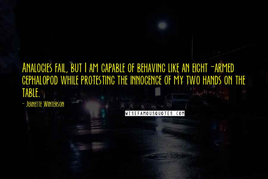 Jeanette Winterson Quotes: Analogies fail, but I am capable of behaving like an eight-armed cephalopod while protesting the innocence of my two hands on the table.