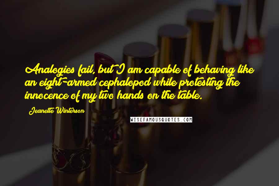 Jeanette Winterson Quotes: Analogies fail, but I am capable of behaving like an eight-armed cephalopod while protesting the innocence of my two hands on the table.