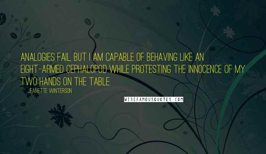 Jeanette Winterson Quotes: Analogies fail, but I am capable of behaving like an eight-armed cephalopod while protesting the innocence of my two hands on the table.