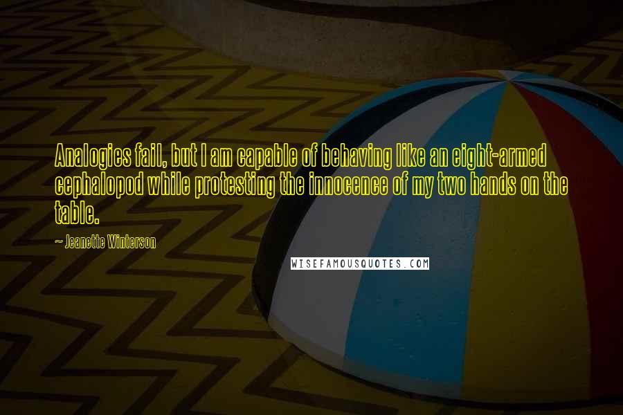 Jeanette Winterson Quotes: Analogies fail, but I am capable of behaving like an eight-armed cephalopod while protesting the innocence of my two hands on the table.