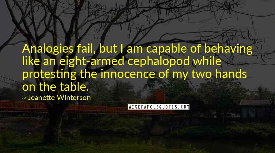 Jeanette Winterson Quotes: Analogies fail, but I am capable of behaving like an eight-armed cephalopod while protesting the innocence of my two hands on the table.