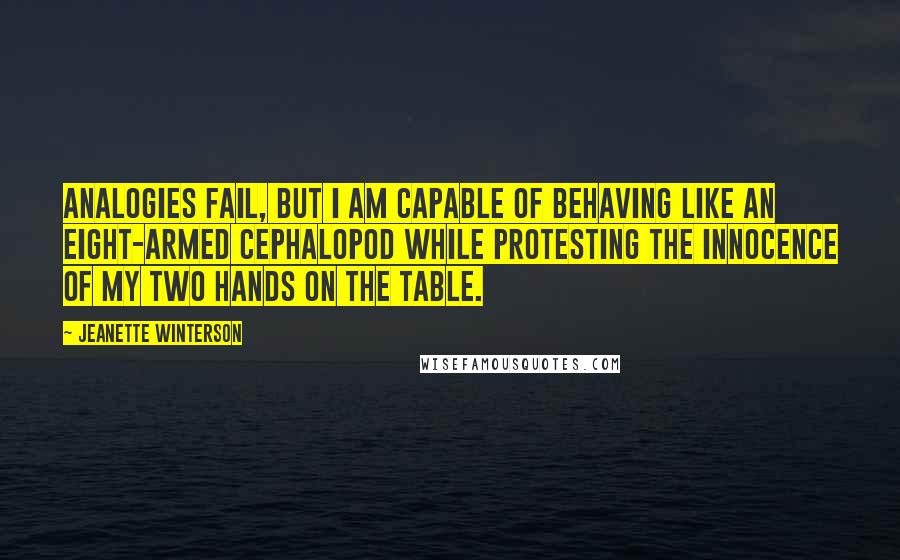 Jeanette Winterson Quotes: Analogies fail, but I am capable of behaving like an eight-armed cephalopod while protesting the innocence of my two hands on the table.