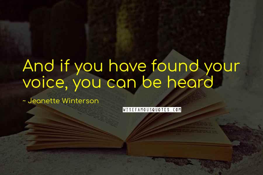 Jeanette Winterson Quotes: And if you have found your voice, you can be heard