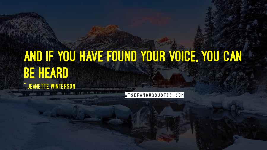 Jeanette Winterson Quotes: And if you have found your voice, you can be heard