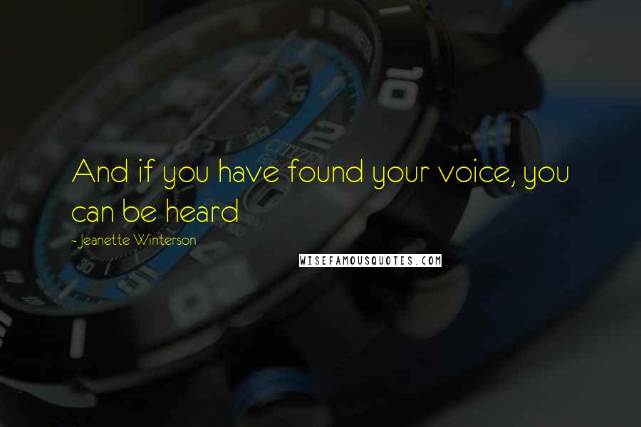 Jeanette Winterson Quotes: And if you have found your voice, you can be heard