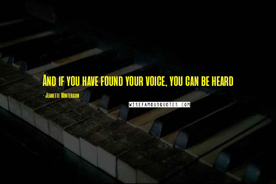 Jeanette Winterson Quotes: And if you have found your voice, you can be heard