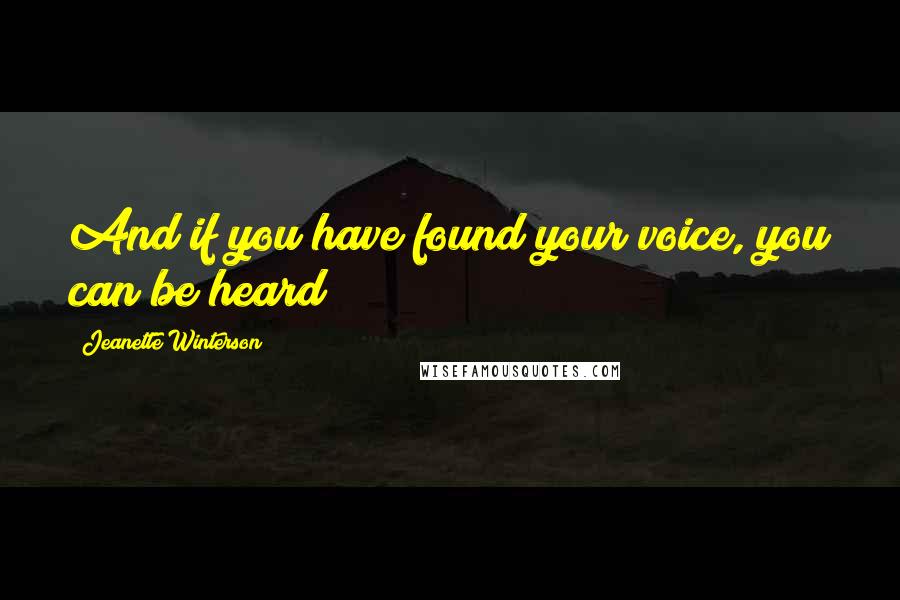 Jeanette Winterson Quotes: And if you have found your voice, you can be heard