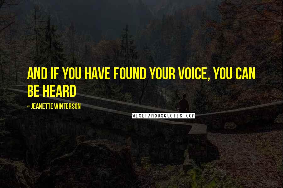 Jeanette Winterson Quotes: And if you have found your voice, you can be heard