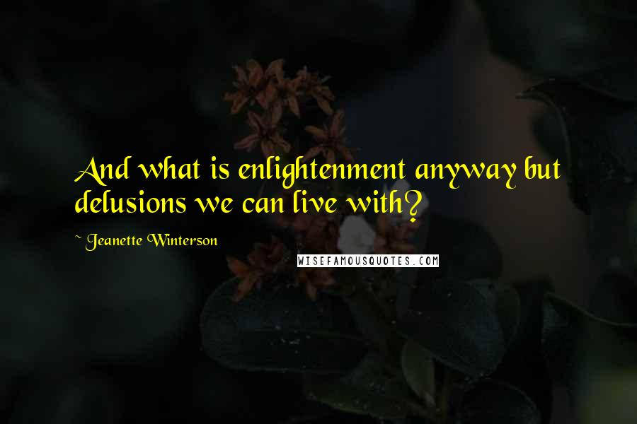 Jeanette Winterson Quotes: And what is enlightenment anyway but delusions we can live with?