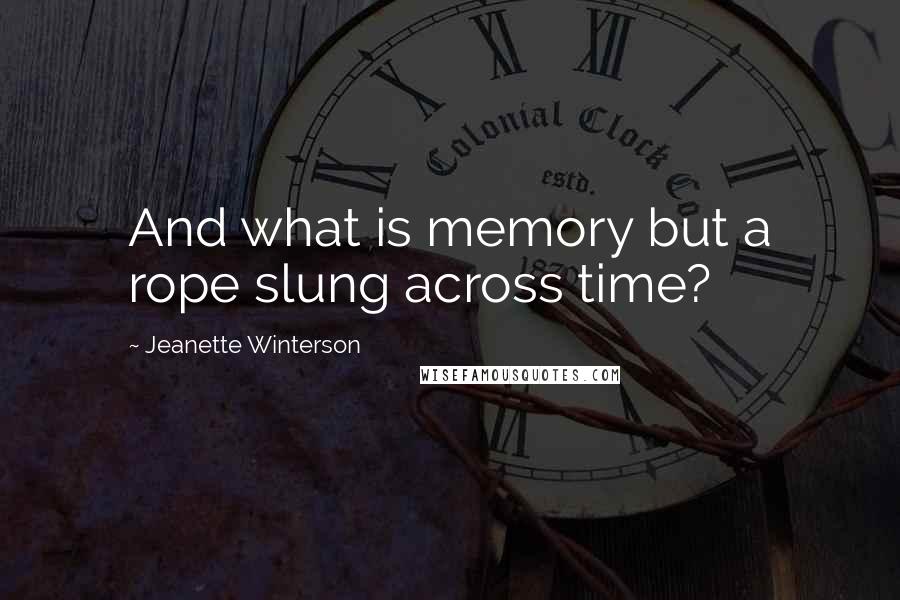 Jeanette Winterson Quotes: And what is memory but a rope slung across time?