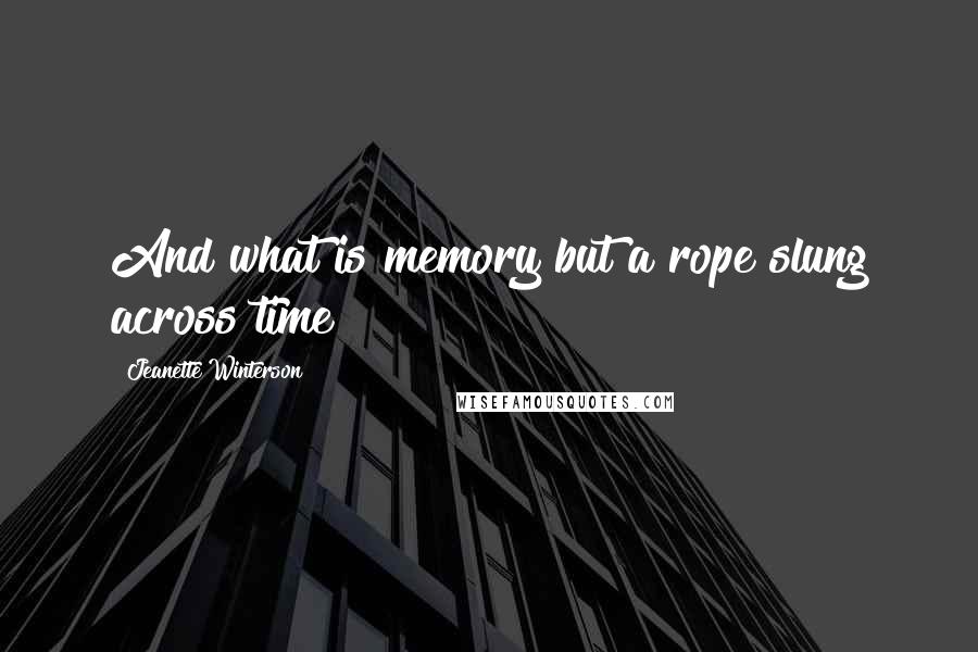 Jeanette Winterson Quotes: And what is memory but a rope slung across time?